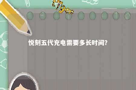 悦刻五代充电需要多长时间？ 